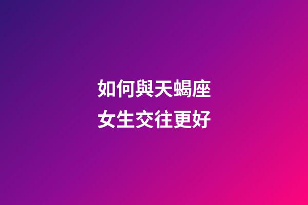 如何與天蝎座女生交往更好-第1張-星座運勢-玄機派