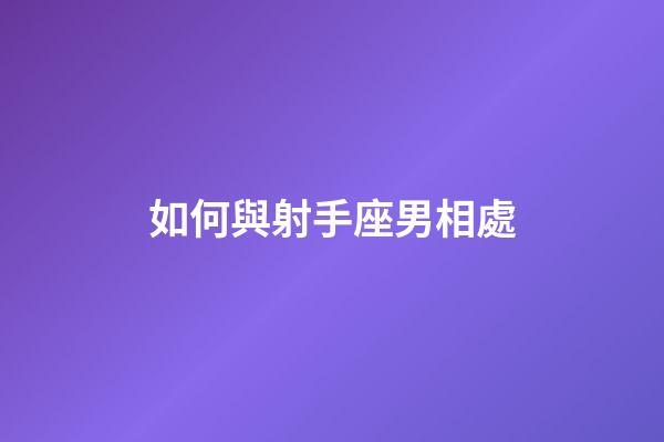 如何與射手座男相處-第1張-星座運(yùn)勢-玄機(jī)派