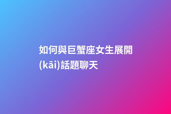 如何與巨蟹座女生展開(kāi)話題聊天-第1張-星座運(yùn)勢(shì)-玄機(jī)派