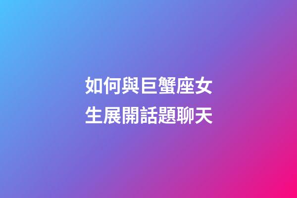 如何與巨蟹座女生展開話題聊天-第1張-星座運勢-玄機派