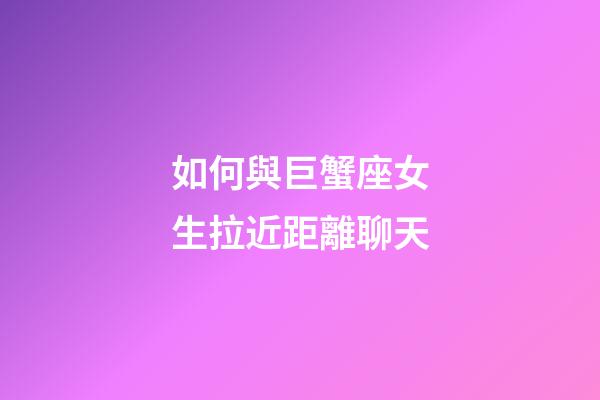 如何與巨蟹座女生拉近距離聊天-第1張-星座運(yùn)勢(shì)-玄機(jī)派