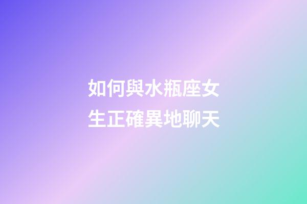 如何與水瓶座女生正確異地聊天-第1張-星座運勢-玄機派