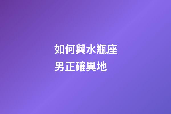 如何與水瓶座男正確異地-第1張-星座運勢-玄機派