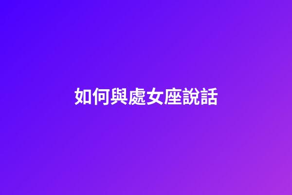 如何與處女座說話-第1張-星座運(yùn)勢(shì)-玄機(jī)派