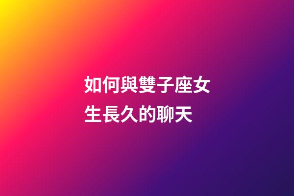 如何與雙子座女生長久的聊天-第1張-星座運勢-玄機派