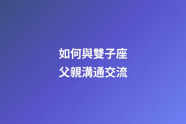 如何與雙子座父親溝通交流-第1張-星座運勢-玄機派
