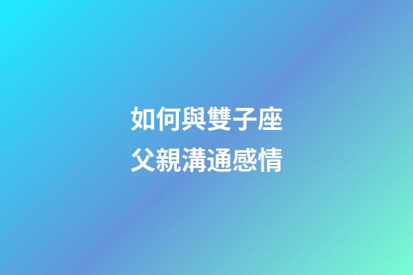 如何與雙子座父親溝通感情-第1張-星座運(yùn)勢(shì)-玄機(jī)派