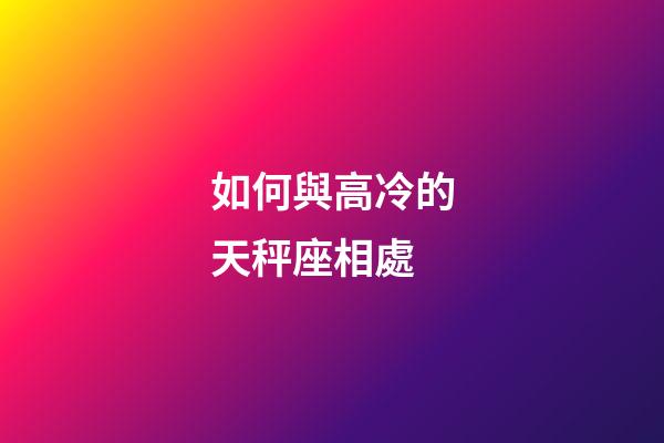 如何與高冷的天秤座相處-第1張-星座運勢-玄機派