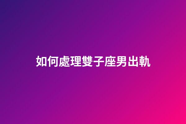 如何處理雙子座男出軌-第1張-星座運(yùn)勢(shì)-玄機(jī)派