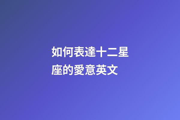 如何表達十二星座的愛意英文-第1張-星座運勢-玄機派