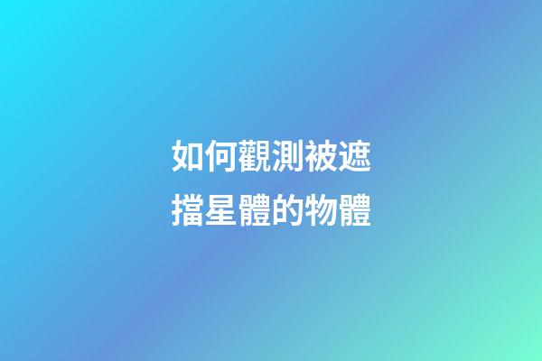 如何觀測被遮擋星體的物體-第1張-星座運勢-玄機派
