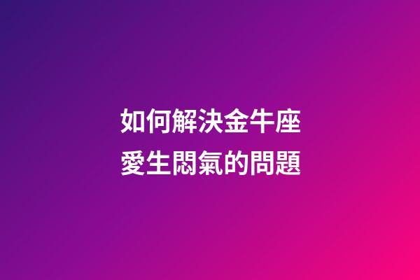 如何解決金牛座愛生悶氣的問題-第1張-星座運勢-玄機派