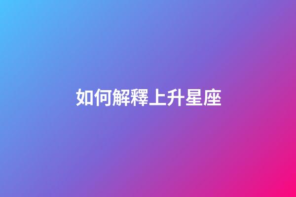 如何解釋上升星座-第1張-星座運勢-玄機派