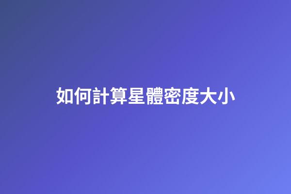 如何計算星體密度大小-第1張-星座運勢-玄機派