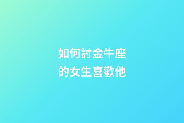 如何討金牛座的女生喜歡他-第1張-星座運勢-玄機派