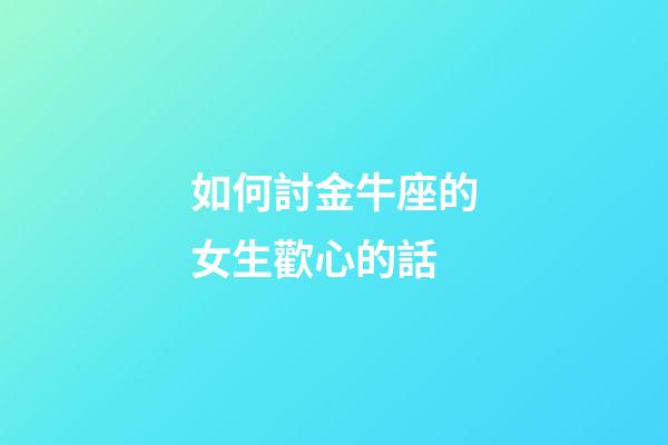 如何討金牛座的女生歡心的話-第1張-星座運勢-玄機派