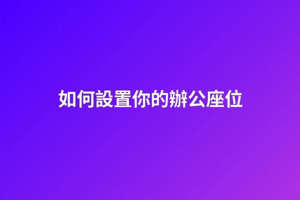 如何設置你的辦公座位