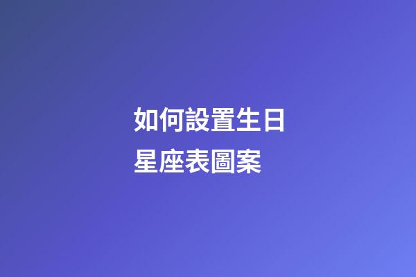 如何設置生日星座表圖案-第1張-星座運勢-玄機派