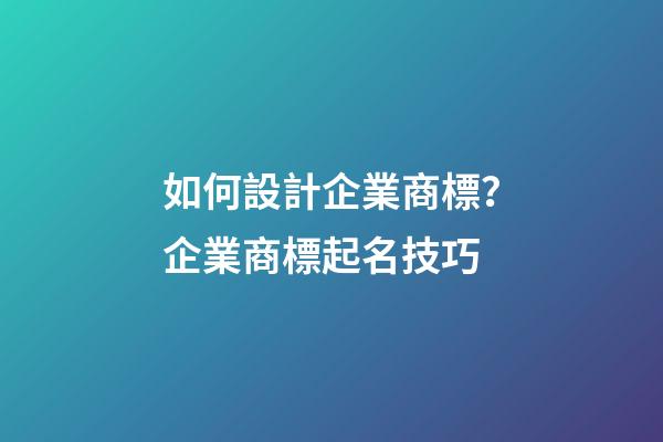如何設計企業商標？企業商標起名技巧-第1張-公司起名-玄機派