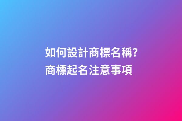 如何設計商標名稱？商標起名注意事項-第1張-商標起名-玄機派