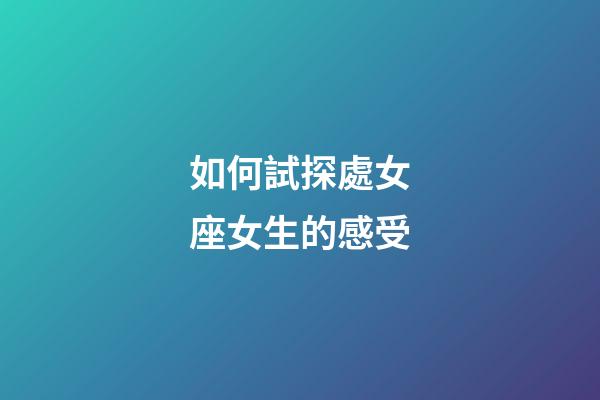 如何試探處女座女生的感受-第1張-星座運勢-玄機派