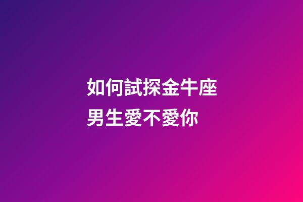 如何試探金牛座男生愛不愛你-第1張-星座運(yùn)勢-玄機(jī)派