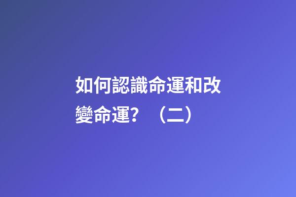 如何認識命運和改變命運？（二）