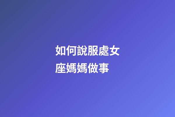 如何說服處女座媽媽做事-第1張-星座運勢-玄機派