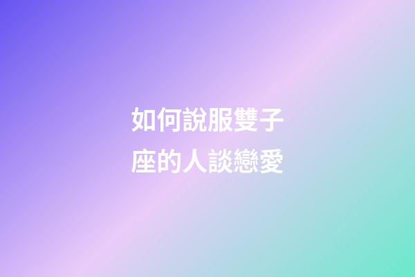 如何說服雙子座的人談戀愛-第1張-星座運勢-玄機派