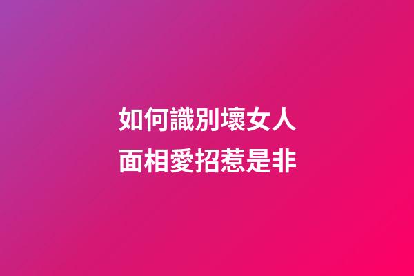 如何識別壞女人面相愛招惹是非