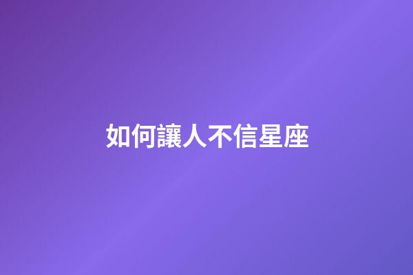 如何讓人不信星座-第1張-星座運勢-玄機派