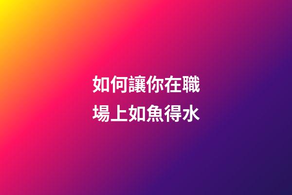 如何讓你在職場上如魚得水