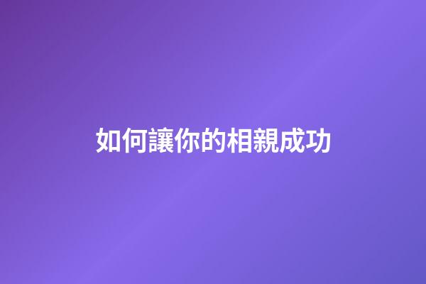 如何讓你的相親成功