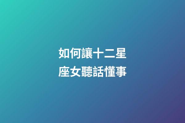 如何讓十二星座女聽話懂事-第1張-星座運勢-玄機派
