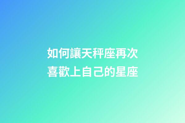 如何讓天秤座再次喜歡上自己的星座-第1張-星座運勢-玄機派