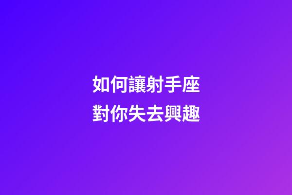 如何讓射手座對你失去興趣-第1張-星座運勢-玄機派