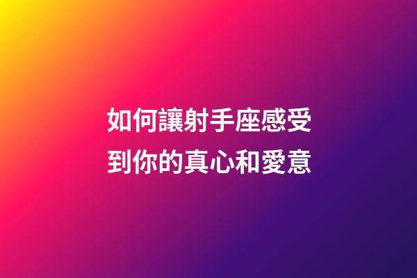 如何讓射手座感受到你的真心和愛意-第1張-星座運勢-玄機派