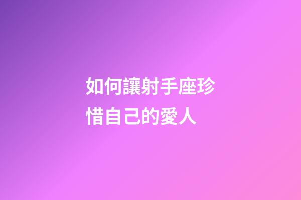 如何讓射手座珍惜自己的愛人-第1張-星座運勢-玄機派