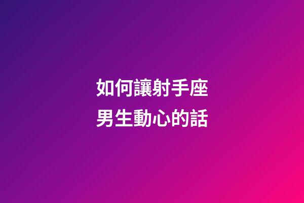 如何讓射手座男生動心的話-第1張-星座運勢-玄機派