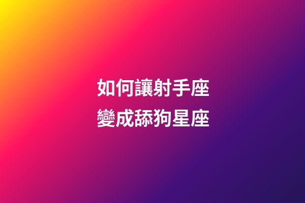 如何讓射手座變成舔狗星座-第1張-星座運勢-玄機派