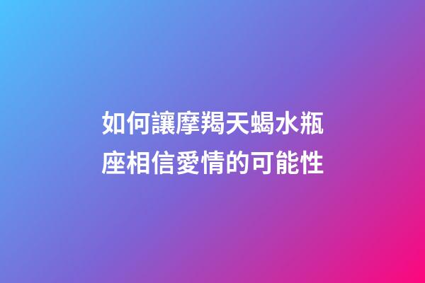 如何讓摩羯天蝎水瓶座相信愛情的可能性-第1張-星座運勢-玄機(jī)派