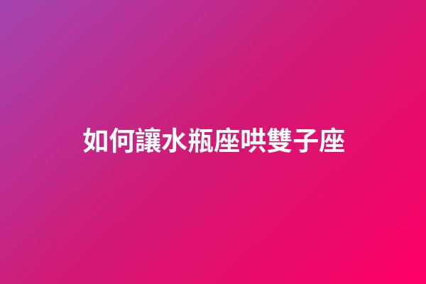 如何讓水瓶座哄雙子座-第1張-星座運(yùn)勢(shì)-玄機(jī)派