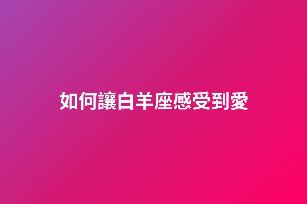 如何讓白羊座感受到愛-第1張-星座運勢-玄機派