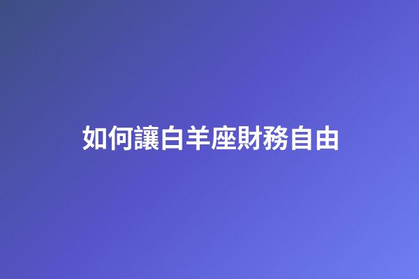 如何讓白羊座財務自由-第1張-星座運勢-玄機派