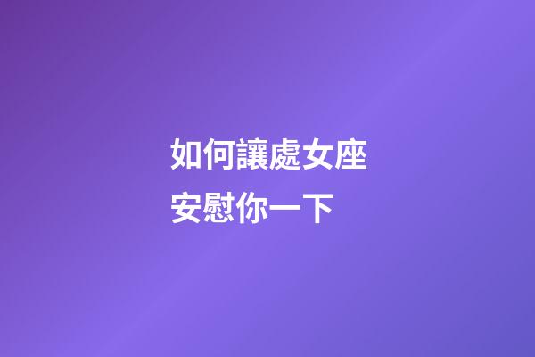 如何讓處女座安慰你一下-第1張-星座運勢-玄機派