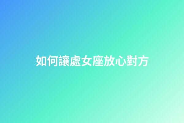如何讓處女座放心對方-第1張-星座運勢-玄機派