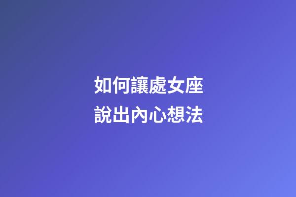 如何讓處女座說出內心想法-第1張-星座運勢-玄機派