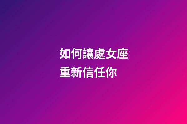 如何讓處女座重新信任你-第1張-星座運勢-玄機派