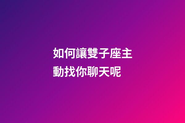 如何讓雙子座主動找你聊天呢-第1張-星座運勢-玄機派