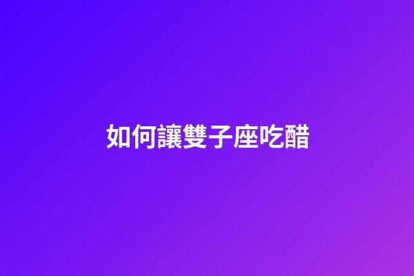如何讓雙子座吃醋-第1張-星座運勢-玄機派